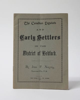 Item #11462 The Canadian Loyalists and Early Settlers in the District of Bedford. John P. Noyes