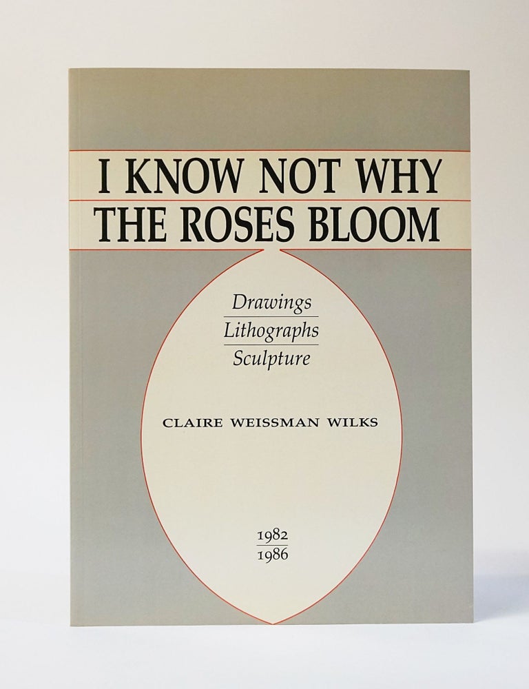 Item #11684 I Know Not Why The Roses Bloom: Drawings, Lithographs, Sculpture 1982-1986. Claire Wiseman Wilks.