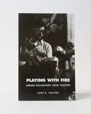 Item #11739 Playing With Fire: Armand Vaillancourt: Social Sculptor. John K. Grande