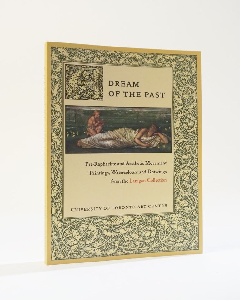 Item #11941 A Dream of the Past: Pre-Raphaelite and aesthetic movement paintings, watercolours, and drawings from the Lanigan Collection. David P. Silcox, Dennis Lanigan.