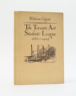 Item #12454 The Toronto Art Students' League 1886-1904. William Colgate