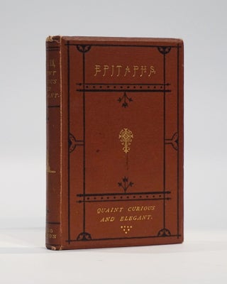 Item #43356 Epitaphs: Quaint, Curious and Elegant. with remarks on the Obsequies of Various...