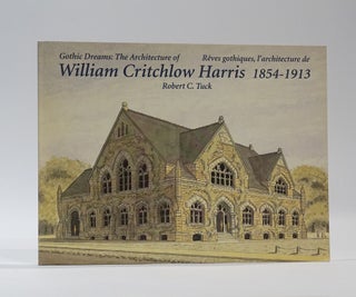 Item #43703 Gothic Dreams: The Architecture of William Critchlow Harris, 1854-1913 / Rêves...