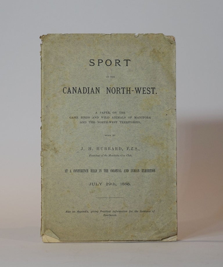 Item #44580 Sport In the Canadian North-West. A Paper, on the Game Birds and Wild Animals of Manitoba and the North-West Territories, read by...at a conference held in the Colonial and Indian Exhibition July 29th, 1986. Also an Appendix, giving Practical Information for the Guidance of Sportsmen. (Inscribed and with a ms. letter from the author). J. H. Hubbard.