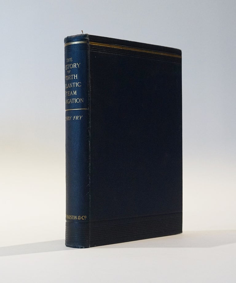 Item #45397 The History of North Atlantic Steam Navigation with Some Account of Early Ships and Shipowners. With over 50 illustrations of ships and portraits of owners. Henry Fry.