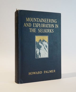 Item #46626 Mountaineering and Exploration in the Selkirks: A Record of Pioneer Work Amoung the...