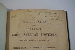 The Confederation of the British North American provinces : their past history and future prospects, including also British Columbia & Hudson's Bay territory, with a map, and suggestions in reference to the true and only practicable route from the Atlantic to the Pacific Ocean.