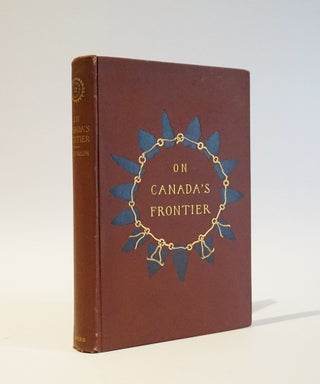 Item #46865 On Canada's Frontier. Sketches of HIstory, Sport, and Adventure and of the Indians,...