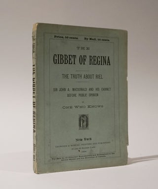Item #47050 The Gibbet of Regina. The Truth About Riel. Sir John A. MacDonald and His Cabinet...