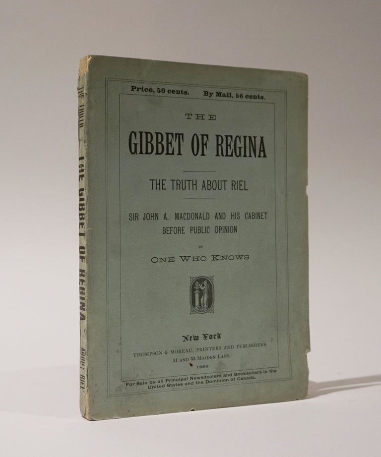 Item #47050 The Gibbet of Regina. The Truth About Riel. Sir John A. MacDonald and His Cabinet Before Public Opinion. One who knows, psud.