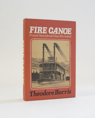 Item #5696 Fire Canoe: Prairie steamboat days revisited. Theodore Barris