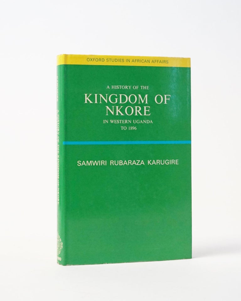 Item #6388 A History of the Kingdom of Nkore in Western Uganda to 1896. (Oxford Studies in African Affairs). Samwiri Rubaraza Karugire.