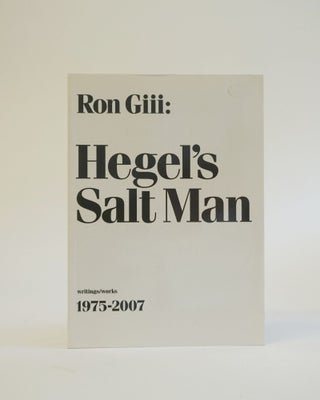 Item #6553 Hegel's Salt Man: Writings/Works 1975-2007. Ron Giii