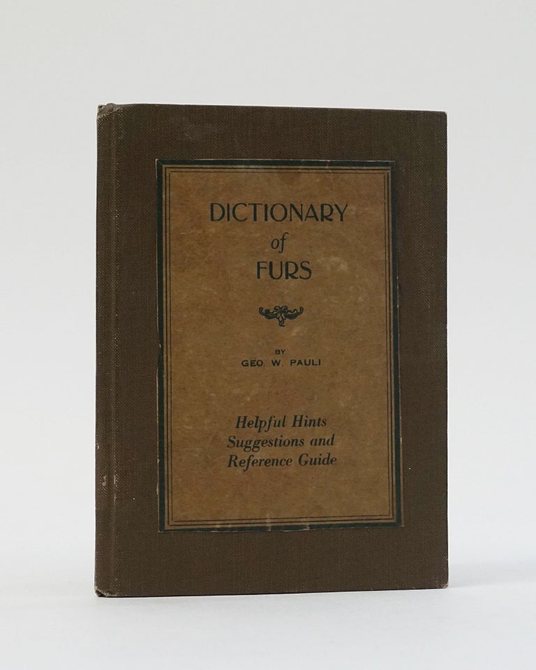 Item #8502 Dictionary of Furs: A Summary of the Fur Industry Written Especially for the Consumer. An Authentic Listing of True, Trade and Improper Fur Names. Geo. W. Pauli.
